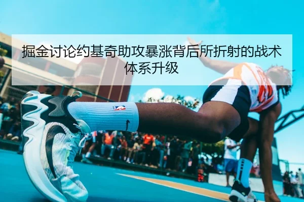 掘金讨论约基奇助攻暴涨背后所折射的战术体系升级