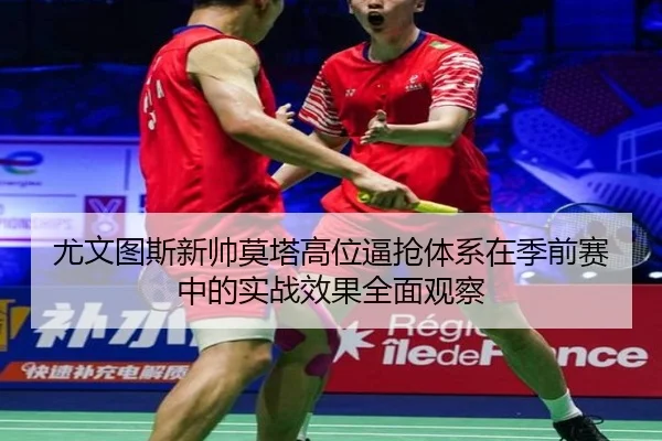 尤文图斯新帅莫塔高位逼抢体系在季前赛中的实战效果全面观察