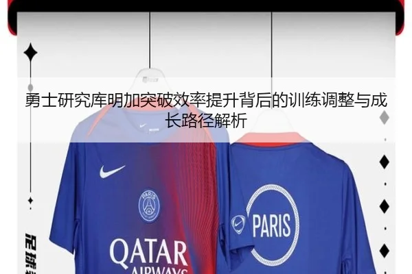 勇士研究库明加突破效率提升背后的训练调整与成长路径解析