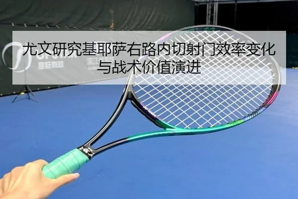 尤文研究基耶萨右路内切射门效率变化与战术价值演进