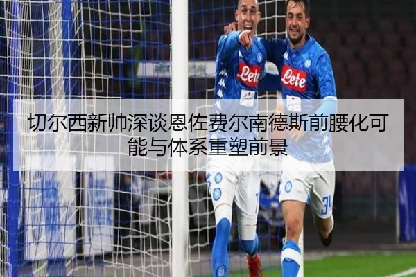 切尔西新帅深谈恩佐费尔南德斯前腰化可能与体系重塑前景