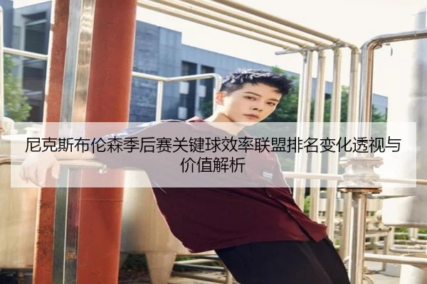 尼克斯布伦森季后赛关键球效率联盟排名变化透视与价值解析