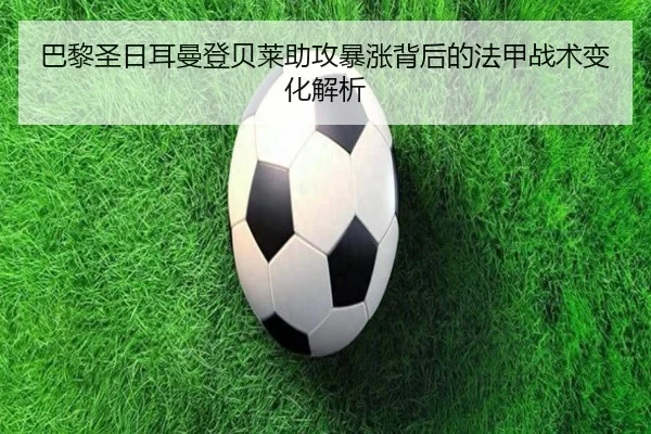 巴黎圣日耳曼登贝莱助攻暴涨背后的法甲战术变化解析