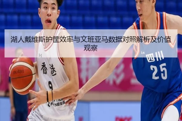 湖人戴维斯护筐效率与文班亚马数据对照解析及价值观察
